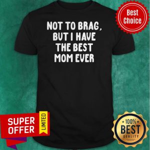 Official Vintage Not To Brag But I Have The Best Mom Ever Shirt
