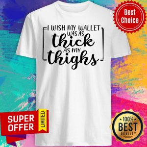 I Wish My Wallet Was As Thick As My Thighs Shirt