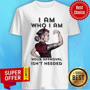 Premium I Am Who I Am Your Approval Isn't Needed Shirt