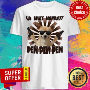 Chihuahua Go Away Monday Pew Pew Pew Shirt