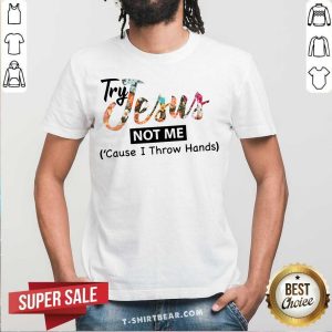 Try Jesus Not Me Cause I Throw Hands Shirt