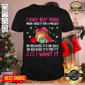 Good I Only Buy Yarn When I Need It For A Project Or Just Because I Want It Shirt