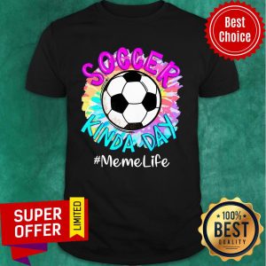 Soccer Kinda Day Memelife Shirt