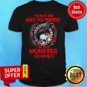 Nice I’m Not The Hero You Wanted I’m The Monster You Needed Shirt