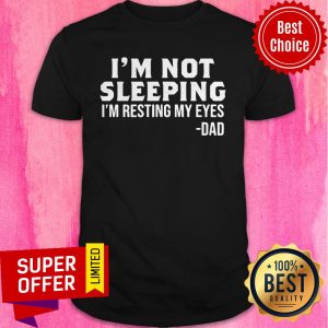 Official I’m Not Sleeping I’m Resting My Eyes Dad Shirt