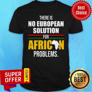 Official There Is No European Solution For African Problems Shirt