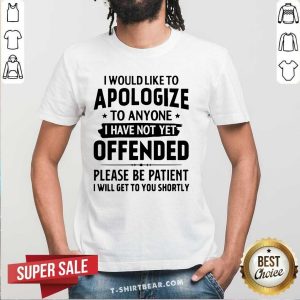Hot I Would Like To Apologize To Anyone I Have Not Yet Offended Shirt