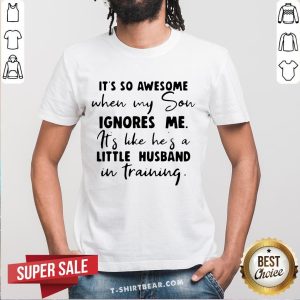 Top It’s So Awesome When My Son Ignores Me Its Like He's A Little Husband Shirt