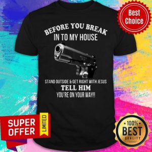 Before You Break Into My House Stand Outside Get Right With Jesus Tell Him You’re On Your Way Shirt