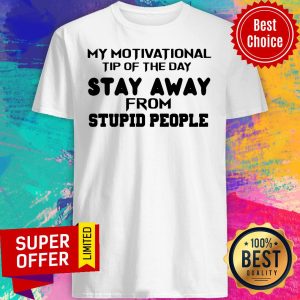Nice My Motivational Tip Of The Day Stay Away From Stupid People Shirt