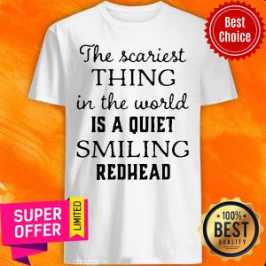 Official The Scariest Thing In The World Is A Quiet Smiling Redhead Shirt