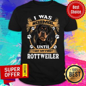 Rottweiler I Was Normal Until I Got My First Shirt