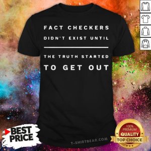 Fact Checkers Didn’t Exist Until The Truth Started To Get Out Shirt