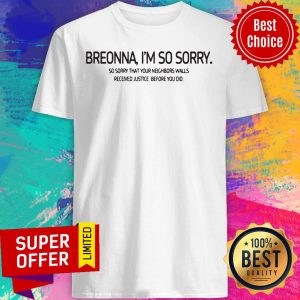 Breonna I’m So Sorry So Sorry That Your Neighbors Walls Received Justice Before You Did Shirt