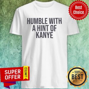 Humble With A Hint Of Kayne Shirt