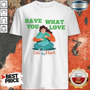 Save What You Love The Planet Shirt
