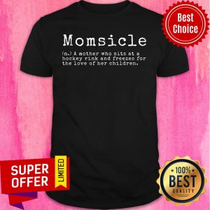 Momsicle A Mother Who Sits At A Hockey Rink And Freezes Shirt