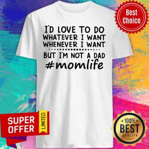 Momlife I'd Love To Do Whatever I Want But Not A Dad Shirt