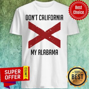 Funny Don't California My Alabama Tee Shirt
