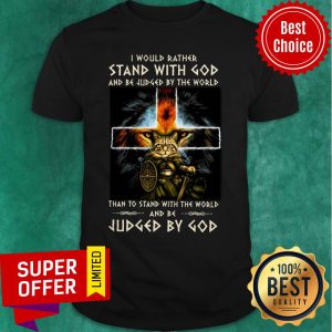 Stand With God And Be Judged By The World Than To Stand With The World And Be Judged By God Shirt