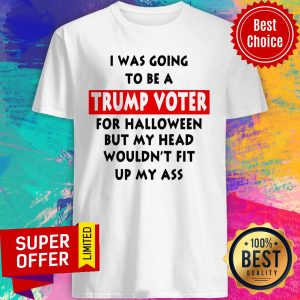 In Was Going To Be A Trump Vote For Halloween But My Head Shirt