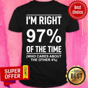 I'm Right 97% Of The Time Cares About Other 4% Shirt