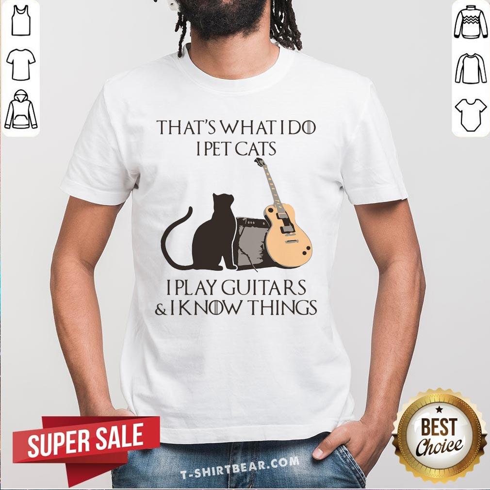 Cute That’s What I Do I Pet Cats I Play Guitars And I Know Things Shirt
