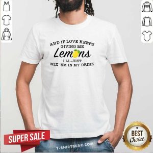 Colorful If Love Keeps Giving Me Lemons I Will Just Mix 8 In My Drink Shirt