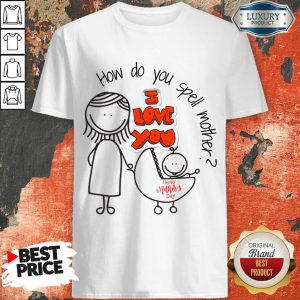 How Do You Spell Mother I Love You Mothers Day Shirt