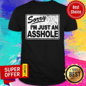 Sorry I'm Just An Asshole Shirt
