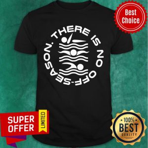 Swimming There Is No Off Season Shirt