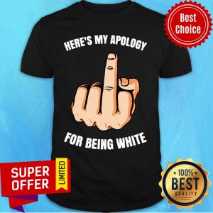 Here’s My Apology For Being White Shirt