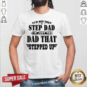 I Am Just The Dad That Stepped Up Shirt