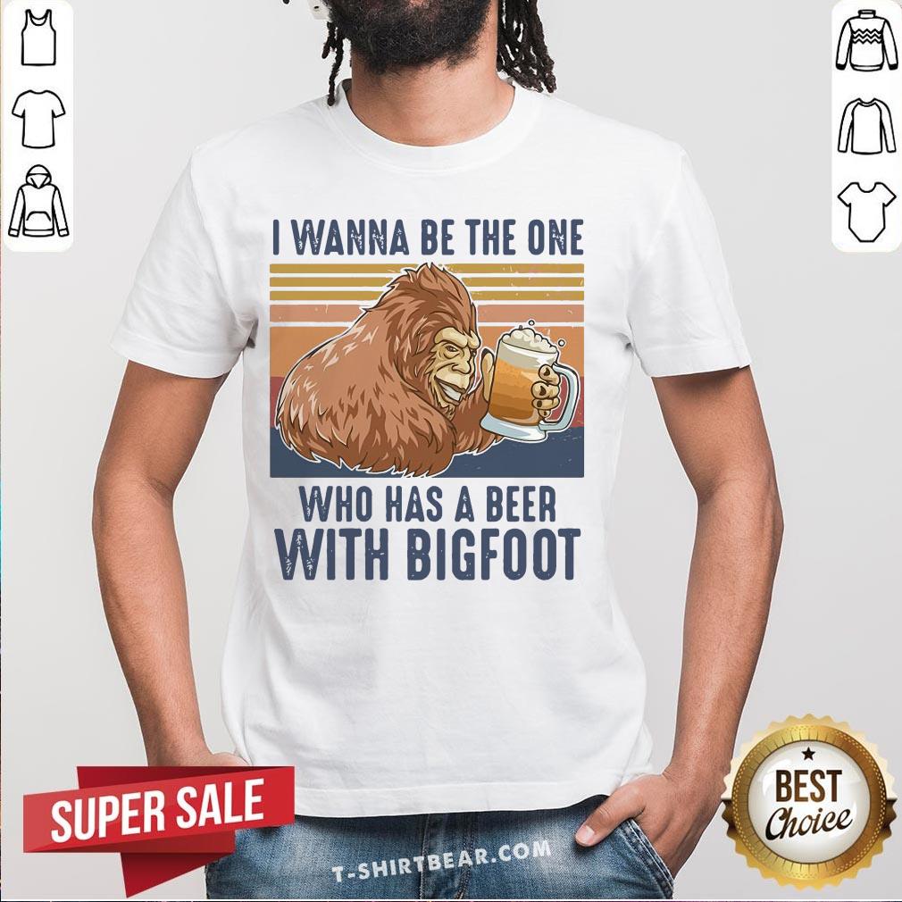Top I Wanna Be The One Who Has A Beer With Bigfoot Vintage Retro Shirt
