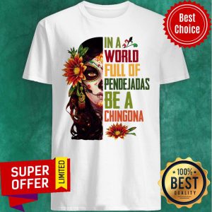 Sugar Skull Girl In A World Full Of Pendejadas Be A Chingona Flower Shirt