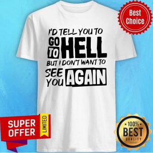 Awesome I’d Tell You To Go To Hell But I Dont Want Yo See You Again Shirt