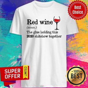 Red Wine The Glue Holding This 2020 Shitshow Together Shirt