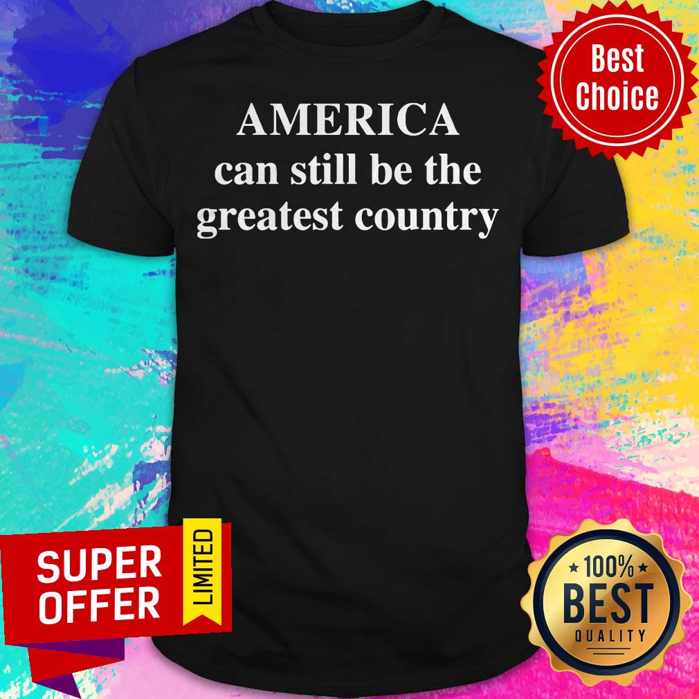 Awesome America Can Still Be The Greatest Country Shirt