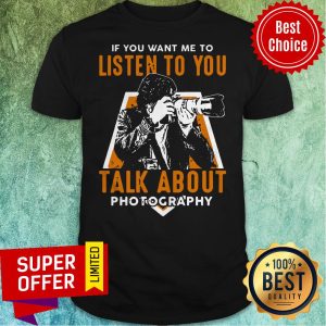 Nice If Toy Want Me To Listen To You Talk About Photography Shirt
