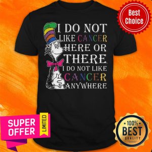 I Do Not Like Cancer Here Or There I Do Not Like Cancer Anywhere Shirt