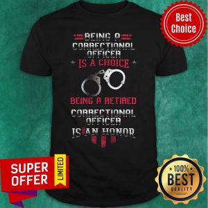 Being A Correctional Officer Is A Choice Being A Retired Correctional Officer Is An Honor Shirt