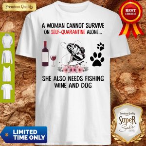A Women Cannot Survive On Self Quarantine Alone She Also Needs Fishing Wine And Dog Shirt