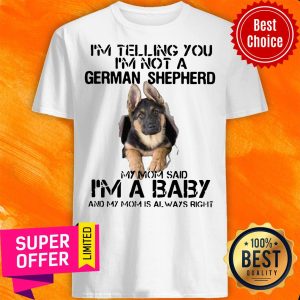 I’m Telling You I’m Not German Shepherd My Mom Said I’m A Baby And My Mom Is Always Right Shirt