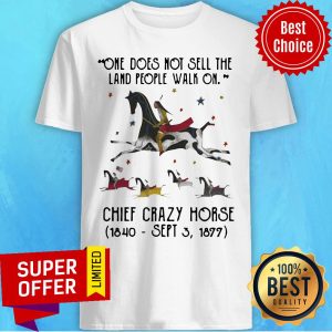 One Does Not Sell The Land People Walk On Chief Crazy Horse 1840 Sept 3 1899 Shirt