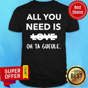 All You Need Is Love Oh Ta Gueule Shirt