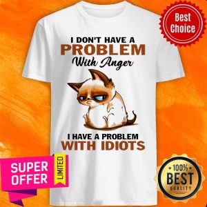 Cute Cat I Don't Have A Problem With Anger With Idiots Shirt