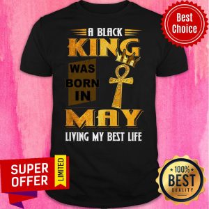 A Black King Was Born In May Living My Best Life Shirt