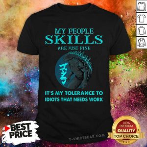 My People Skills My Tolerance To Idiots Needs Work Shirt