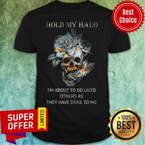 Hold My Halo I'm About To Do Unto Others As They Have Done To Me Shirt