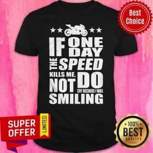 If One Day The Speed Kills Me Don't Cry Because I Was Smiling Shirt